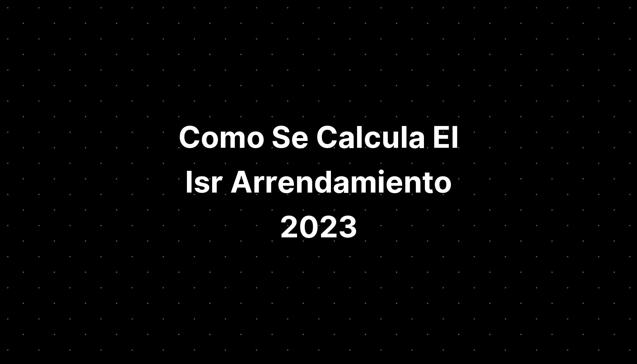 Como Se Calcula El Isr Arrendamiento 2023 IMAGESEE